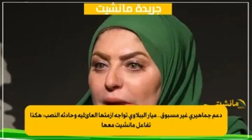 دعم جماهيري غير مسبوق.. ميار الببلاوي تواجه أزمتها العائلية وحادثة النصب: هكذا تفاعل مانشيت معها